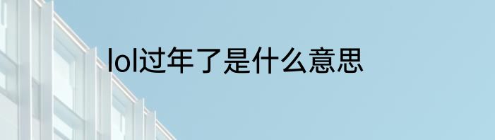 lol过年了是什么意思