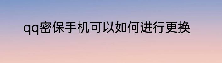 qq密保手机可以如何进行更换