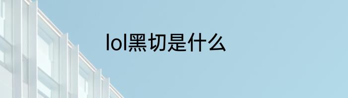 lol黑切是什么
