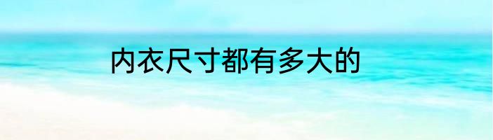 内衣尺寸都有多大的