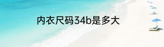 内衣尺码34b是多大