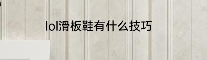 lol滑板鞋有什么技巧