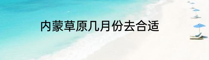 内蒙草原几月份去合适