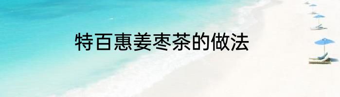 特百惠姜枣茶的做法