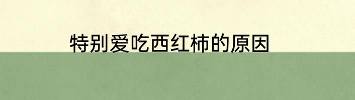 特别爱吃西红柿的原因