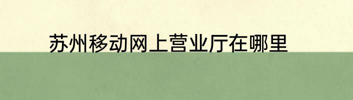 苏州移动网上营业厅在哪里