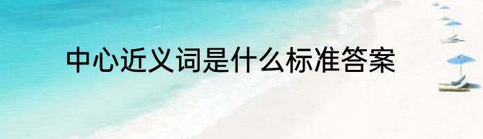 中心近义词是什么标准答案
