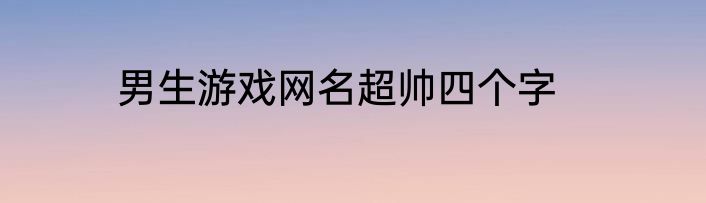 男生游戏网名超帅四个字