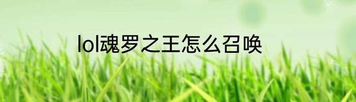 lol魂罗之王怎么召唤