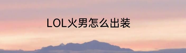 LOL火男怎么出装