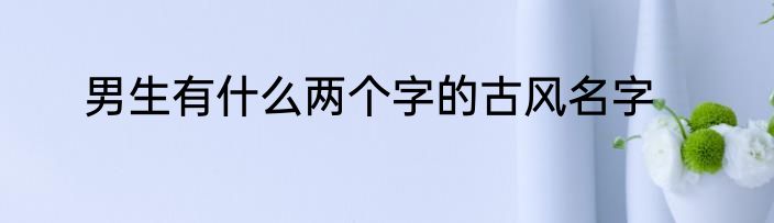 男生有什么两个字的古风名字