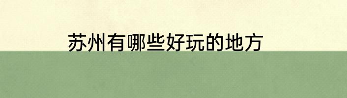 苏州有哪些好玩的地方