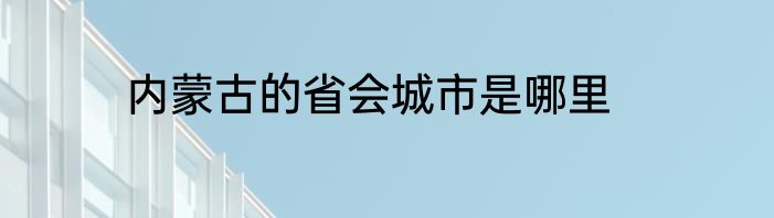 内蒙古的省会城市是哪里