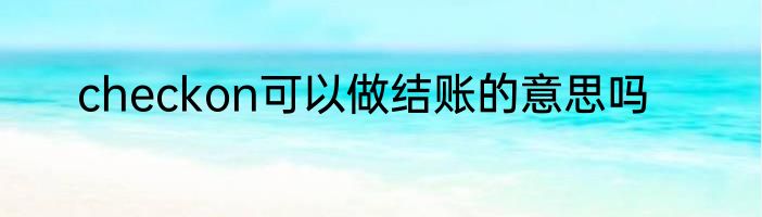 checkon可以做结账的意思吗