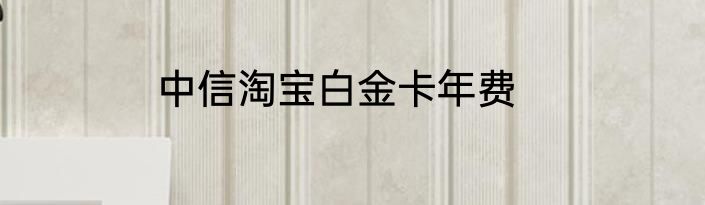 中信淘宝白金卡年费