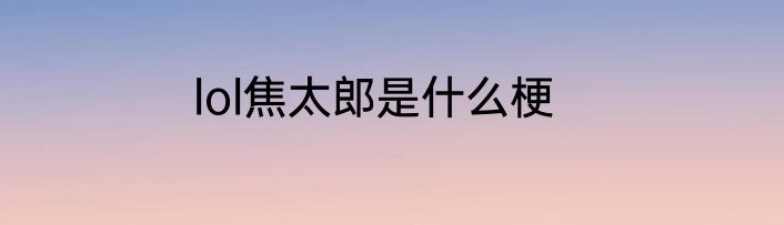 lol焦太郎是什么梗