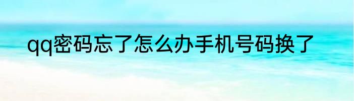 qq密码忘了怎么办手机号码换了