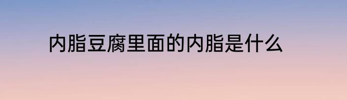 内脂豆腐里面的内脂是什么