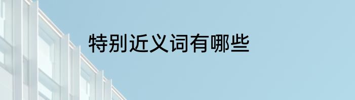 特别近义词有哪些