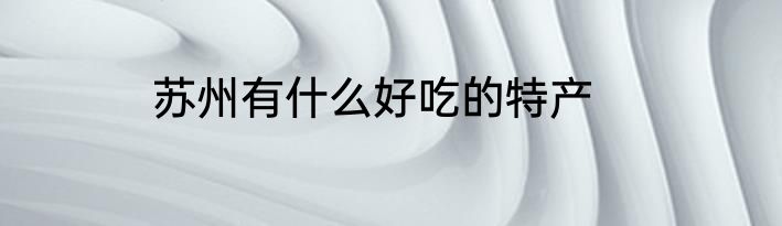 苏州有什么好吃的特产