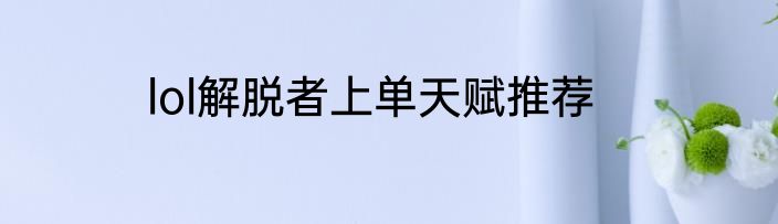 lol解脱者上单天赋推荐