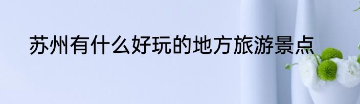 苏州有什么好玩的地方旅游景点