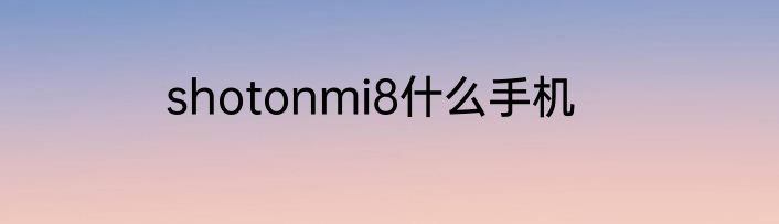 shotonmi8什么手机