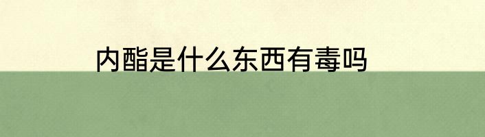 内酯是什么东西有毒吗