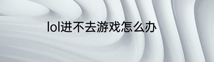 lol进不去游戏怎么办