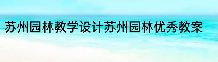 苏州园林教学设计苏州园林优秀教案