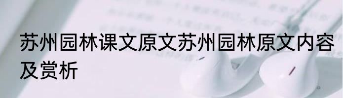 苏州园林课文原文苏州园林原文内容及赏析