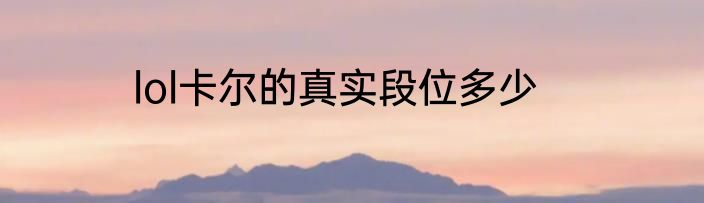lol卡尔的真实段位多少