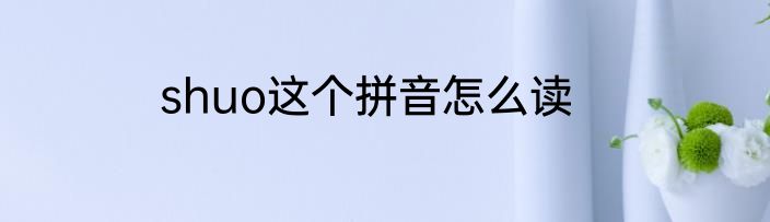 shuo这个拼音怎么读