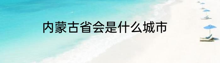 内蒙古省会是什么城市