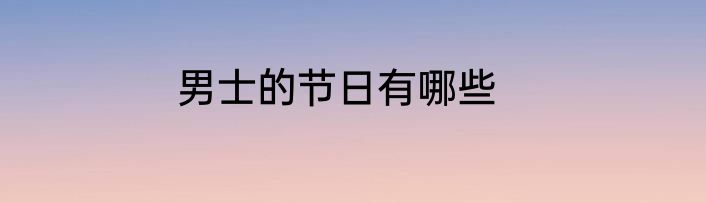 男士的节日有哪些