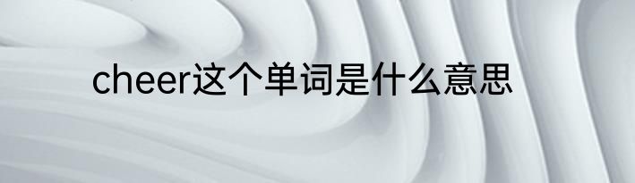 cheer这个单词是什么意思