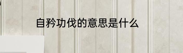 自矜功伐的意思是什么