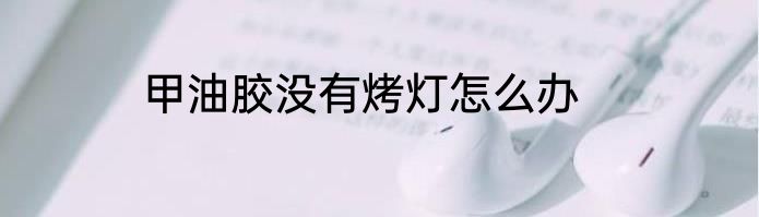 甲油胶没有烤灯怎么办