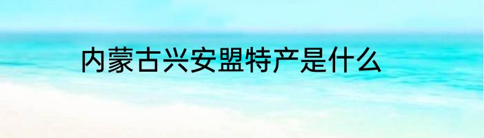 内蒙古兴安盟特产是什么