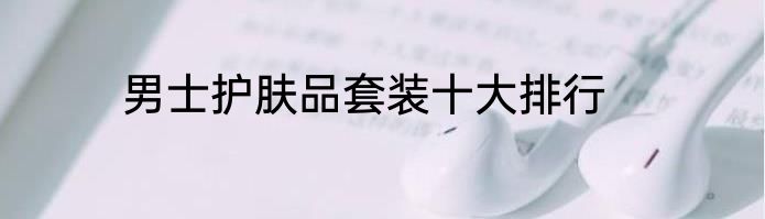 男士护肤品套装十大排行