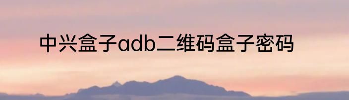 中兴盒子adb二维码盒子密码