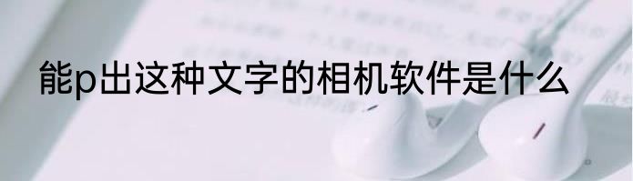 能p出这种文字的相机软件是什么