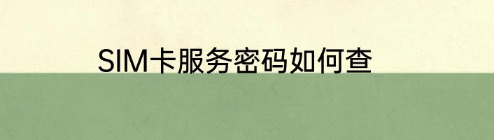 SIM卡服务密码如何查