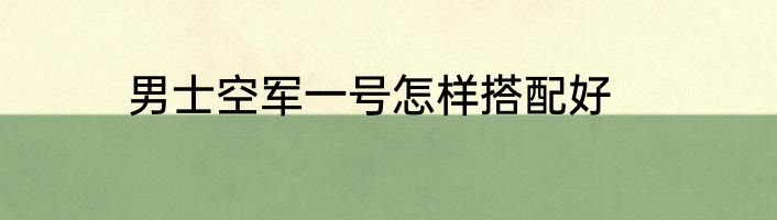 男士空军一号怎样搭配好
