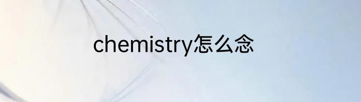 chemistry怎么念