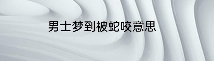 男士梦到被蛇咬意思