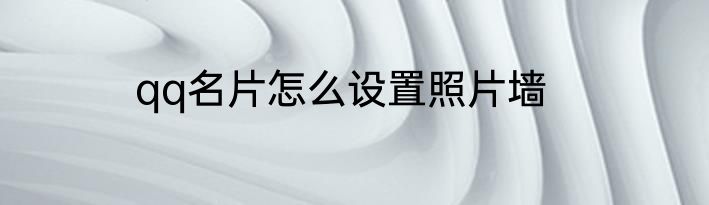 qq名片怎么设置照片墙