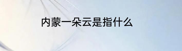 内蒙一朵云是指什么