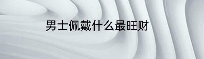 男士佩戴什么最旺财