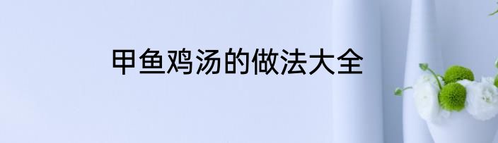 甲鱼鸡汤的做法大全
